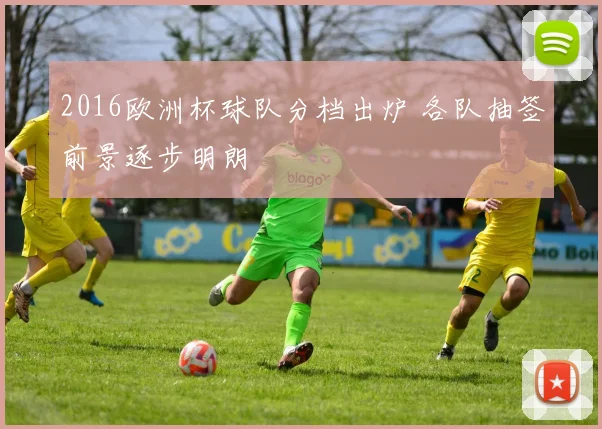 2016欧洲杯球队分档出炉 各队抽签前景逐步明朗