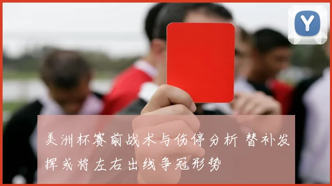 美洲杯赛前战术与伤停分析 替补发挥或将左右出线争冠形势
